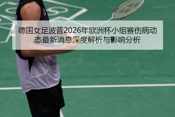 德国女足波普2026年欧洲杯小组赛伤病动态最新消息深度解析与影响分析