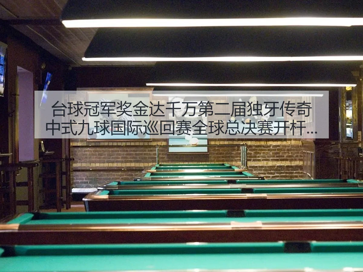 台球冠军奖金达千万第二届独牙传奇中式九球国际巡回赛全球总决赛开杆:中式九球热度再升温